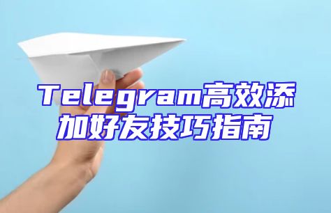Telegram高效添加好友技巧指南