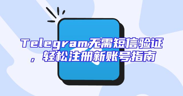 Telegram无需短信验证，轻松注册新账号指南