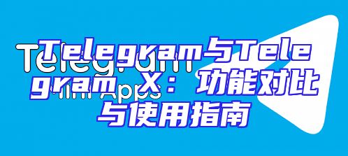 Telegram与Telegram X：功能对比与使用指南