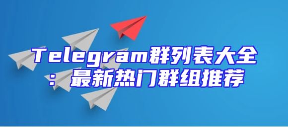 Telegram群列表大全：最新热门群组推荐