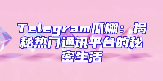 Telegram瓜棚：揭秘热门通讯平台的秘密生活