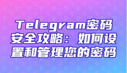 Telegram密码安全攻略：如何设置和管理您的密码