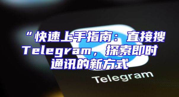 “快速上手指南：直接搜Telegram，探索即时通讯的新方式
