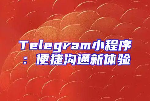 Telegram小程序：便捷沟通新体验