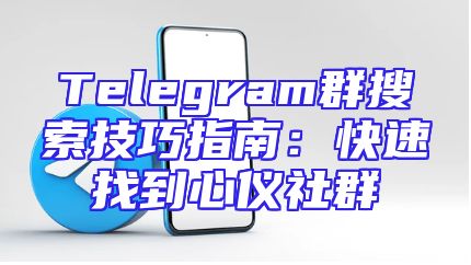 Telegram群搜索技巧指南：快速找到心仪社群