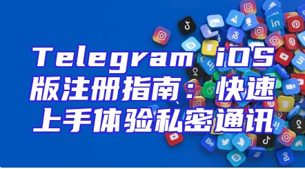 Telegram iOS版注册指南：快速上手体验私密通讯