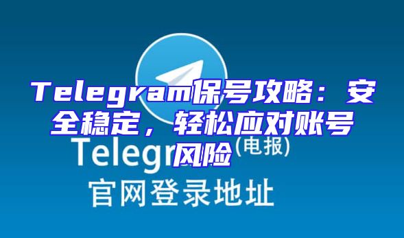 Telegram保号攻略：安全稳定，轻松应对账号风险