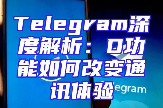Telegram深度解析：D功能如何改变通讯体验