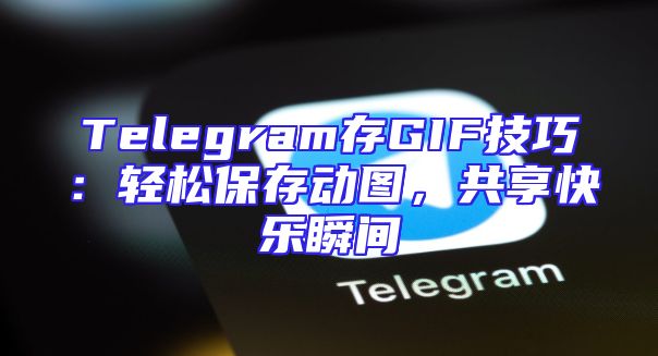 Telegram存GIF技巧：轻松保存动图，共享快乐瞬间
