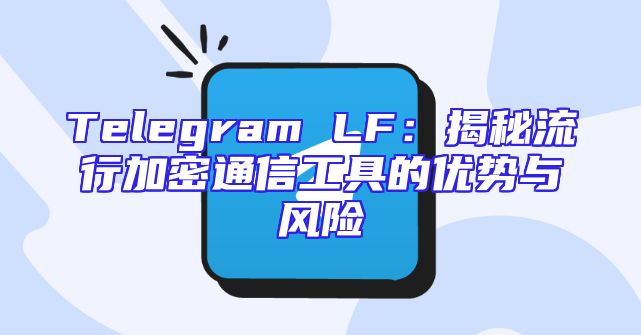 Telegram LF：揭秘流行加密通信工具的优势与风险