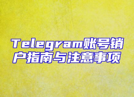 Telegram账号销户指南与注意事项