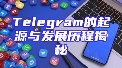 Telegram的起源与发展历程揭秘