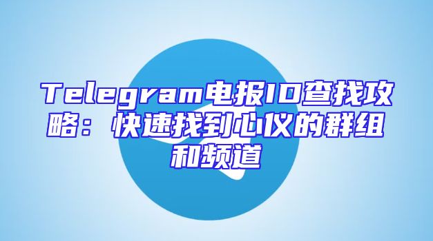 Telegram电报ID查找攻略：快速找到心仪的群组和频道