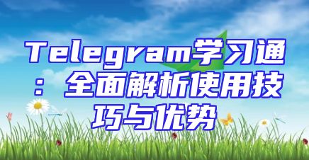Telegram学习通：全面解析使用技巧与优势