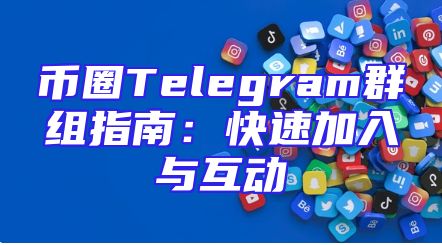 币圈Telegram群组指南：快速加入与互动