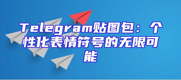 Telegram贴图包：个性化表情符号的无限可能