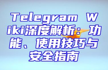 Telegram Wiki深度解析：功能、使用技巧与安全指南