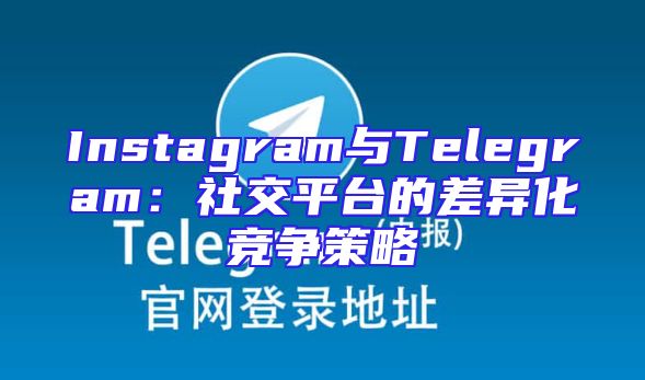 Instagram与Telegram：社交平台的差异化竞争策略
