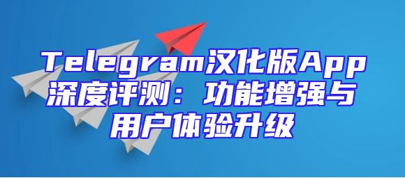 Telegram汉化版App深度评测：功能增强与用户体验升级