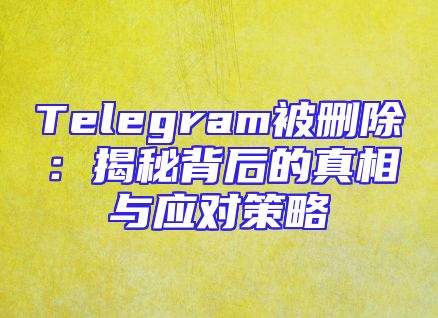 Telegram被删除：揭秘背后的真相与应对策略