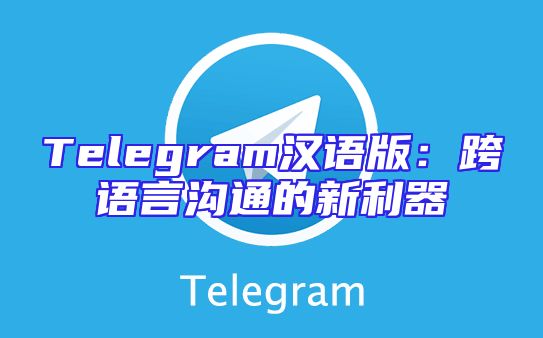 Telegram汉语版：跨语言沟通的新利器
