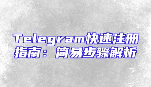 Telegram快速注册指南：简易步骤解析