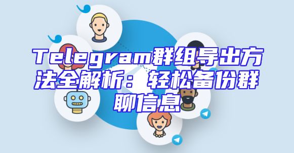 Telegram群组导出方法全解析：轻松备份群聊信息