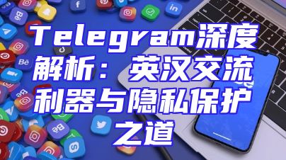 Telegram深度解析：英汉交流利器与隐私保护之道