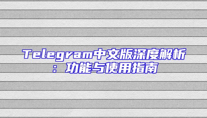 Telegram中文版深度解析：功能与使用指南