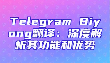 Telegram Biyong翻译：深度解析其功能和优势