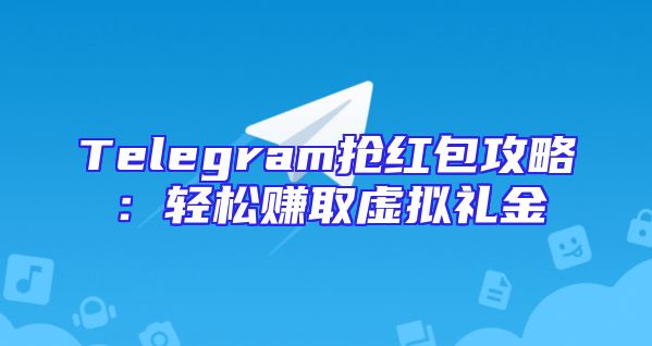 Telegram抢红包攻略：轻松赚取虚拟礼金