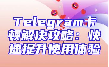 Telegram卡顿解决攻略：快速提升使用体验