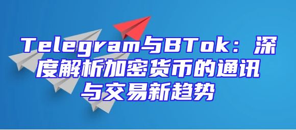 Telegram与BTok：深度解析加密货币的通讯与交易新趋势