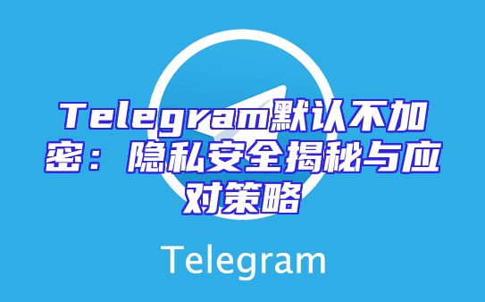 Telegram默认不加密：隐私安全揭秘与应对策略