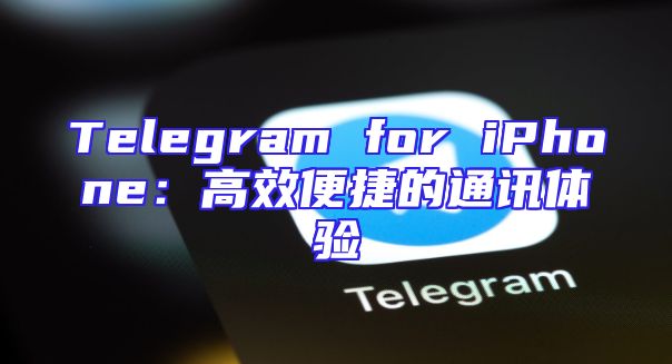 Telegram for iPhone：高效便捷的通讯体验