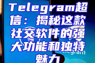 Telegram超信：揭秘这款社交软件的强大功能和独特魅力