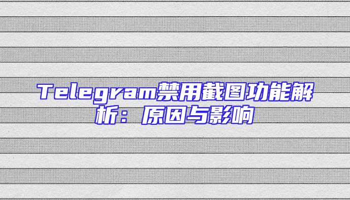Telegram禁用截图功能解析：原因与影响
