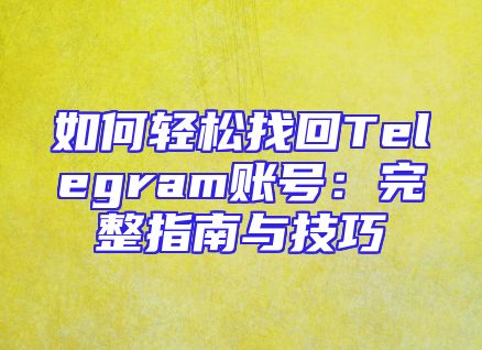 如何轻松找回Telegram账号：完整指南与技巧