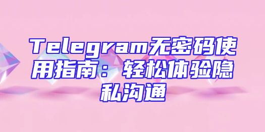 Telegram无密码使用指南：轻松体验隐私沟通