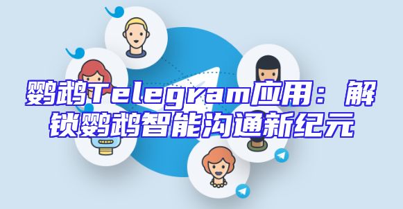鹦鹉Telegram应用：解锁鹦鹉智能沟通新纪元