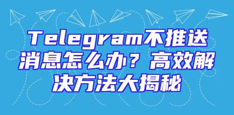 Telegram不推送消息怎么办？高效解决方法大揭秘