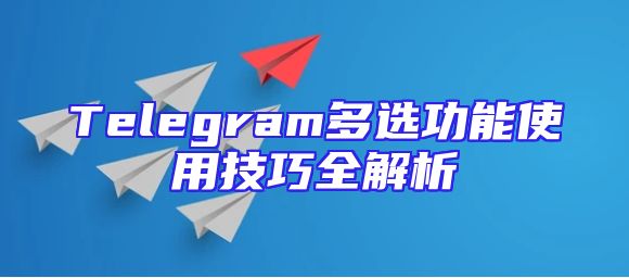 Telegram多选功能使用技巧全解析