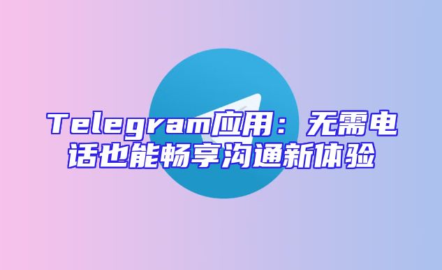 Telegram应用：无需电话也能畅享沟通新体验