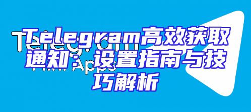 Telegram高效获取通知：设置指南与技巧解析