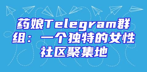 药娘Telegram群组：一个独特的女性社区聚集地