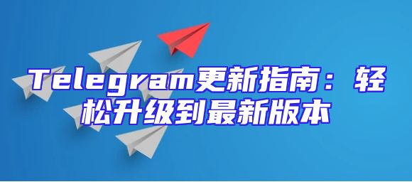 Telegram更新指南：轻松升级到最新版本