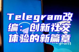 Telegram改编：创新社交体验的新篇章