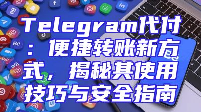 Telegram代付：便捷转账新方式，揭秘其使用技巧与安全指南