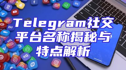 Telegram社交平台名称揭秘与特点解析