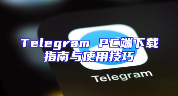 Telegram PC端下载指南与使用技巧